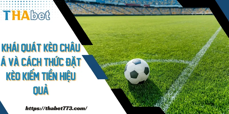 Khái quát kèo châu Á và cách thức đặt kèo kiếm tiền hiệu quả