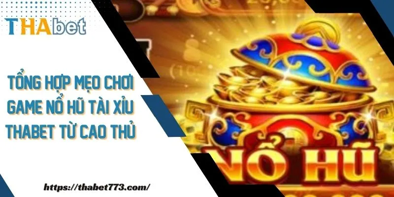 Tổng hợp mẹo chơi game nổ hũ tài xỉu thabet từ cao thủ